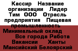 Кассир › Название организации ­ Лидер Тим, ООО › Отрасль предприятия ­ Пищевая промышленность › Минимальный оклад ­ 20 000 - Все города Работа » Вакансии   . Ханты-Мансийский,Белоярский г.